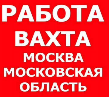 Разнорабочие на вахту в Москву